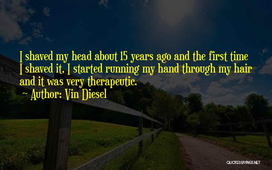 Vin Diesel Quotes: I Shaved My Head About 15 Years Ago And The First Time I Shaved It, I Started Running My Hand