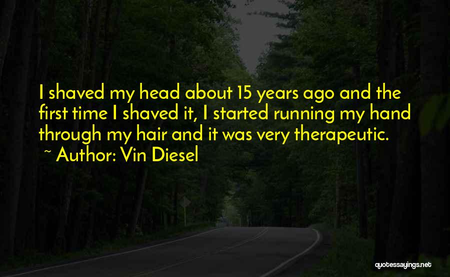 Vin Diesel Quotes: I Shaved My Head About 15 Years Ago And The First Time I Shaved It, I Started Running My Hand