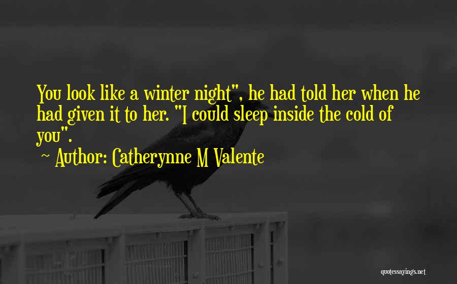 Catherynne M Valente Quotes: You Look Like A Winter Night, He Had Told Her When He Had Given It To Her. I Could Sleep