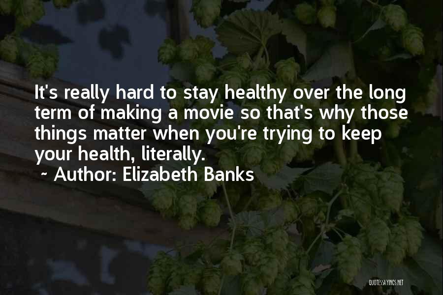 Elizabeth Banks Quotes: It's Really Hard To Stay Healthy Over The Long Term Of Making A Movie So That's Why Those Things Matter