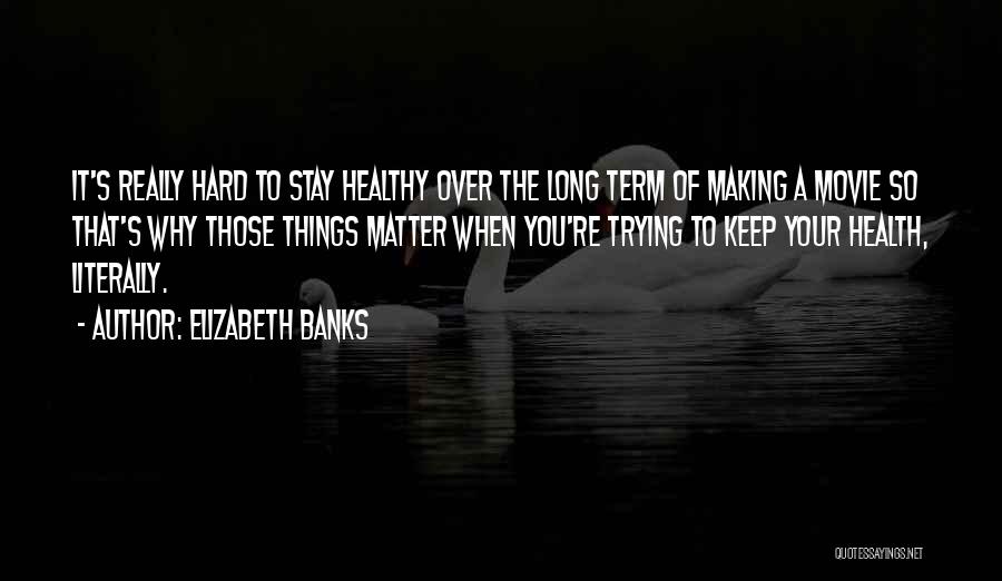 Elizabeth Banks Quotes: It's Really Hard To Stay Healthy Over The Long Term Of Making A Movie So That's Why Those Things Matter