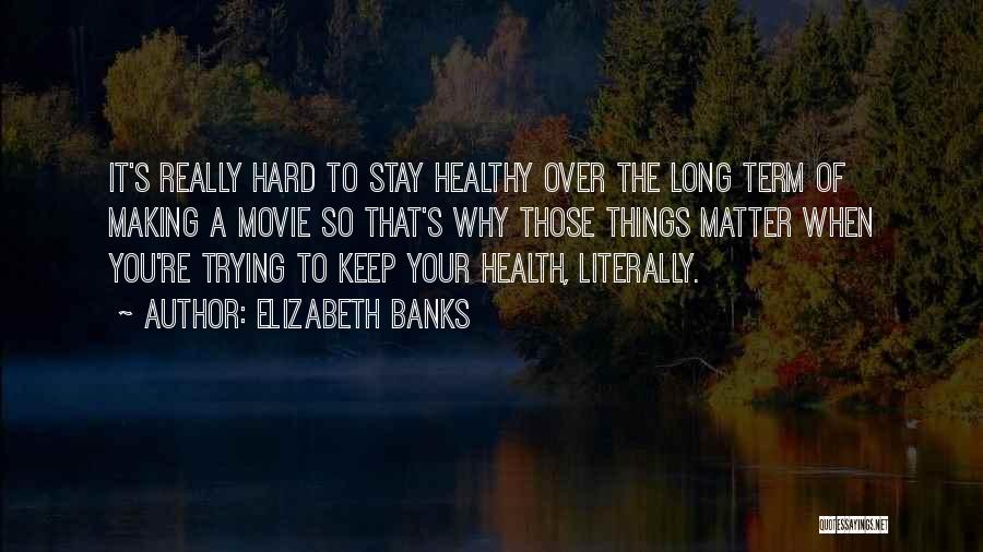 Elizabeth Banks Quotes: It's Really Hard To Stay Healthy Over The Long Term Of Making A Movie So That's Why Those Things Matter