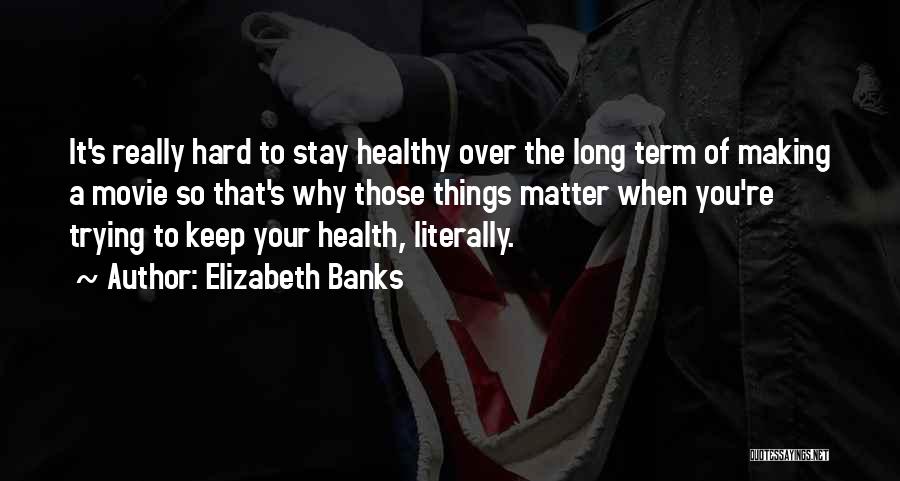 Elizabeth Banks Quotes: It's Really Hard To Stay Healthy Over The Long Term Of Making A Movie So That's Why Those Things Matter