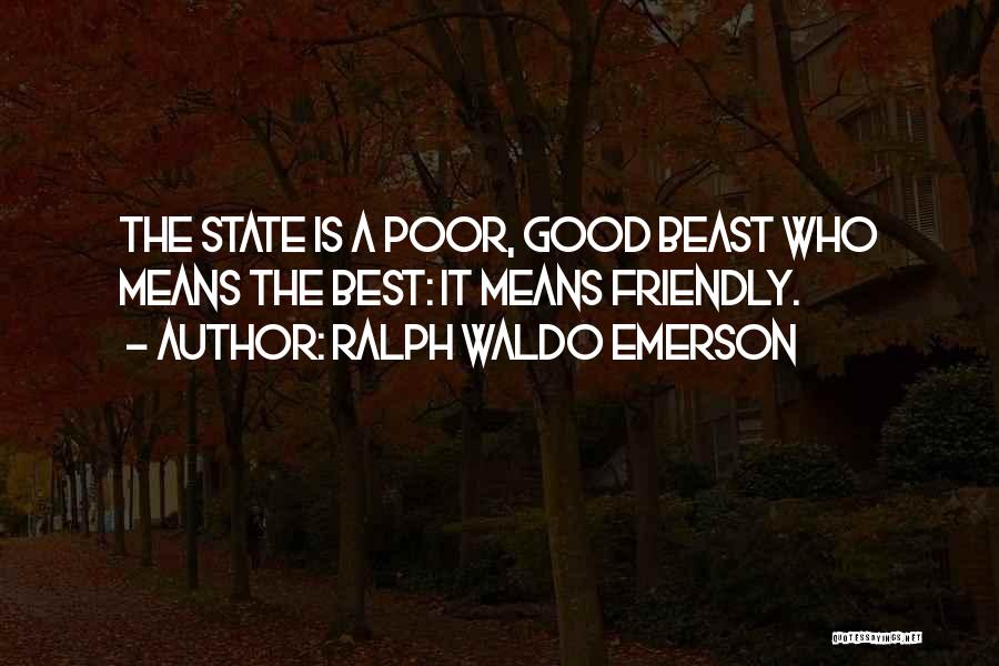 Ralph Waldo Emerson Quotes: The State Is A Poor, Good Beast Who Means The Best: It Means Friendly.