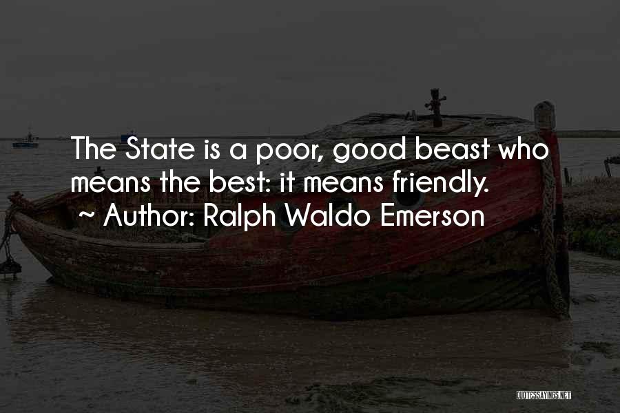 Ralph Waldo Emerson Quotes: The State Is A Poor, Good Beast Who Means The Best: It Means Friendly.