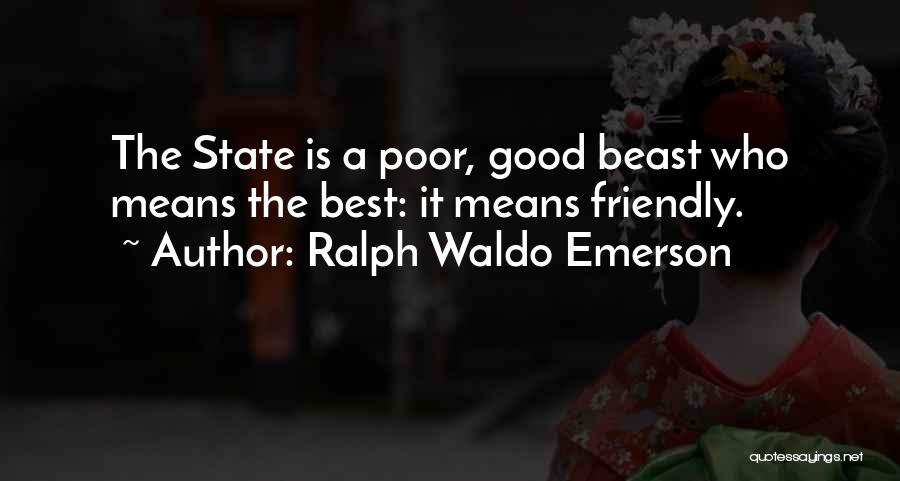 Ralph Waldo Emerson Quotes: The State Is A Poor, Good Beast Who Means The Best: It Means Friendly.