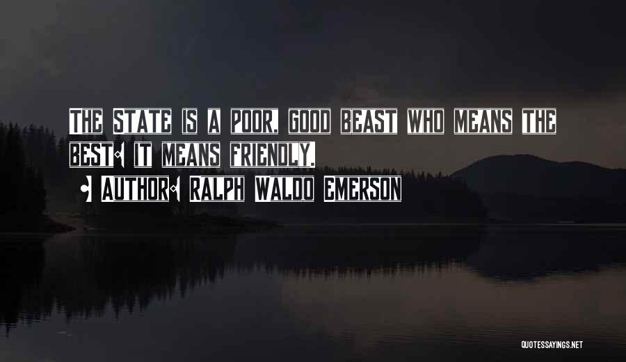 Ralph Waldo Emerson Quotes: The State Is A Poor, Good Beast Who Means The Best: It Means Friendly.