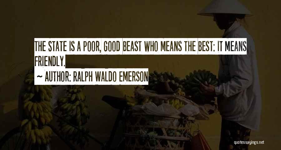 Ralph Waldo Emerson Quotes: The State Is A Poor, Good Beast Who Means The Best: It Means Friendly.