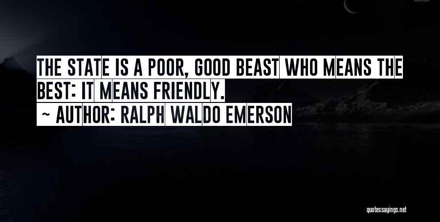 Ralph Waldo Emerson Quotes: The State Is A Poor, Good Beast Who Means The Best: It Means Friendly.