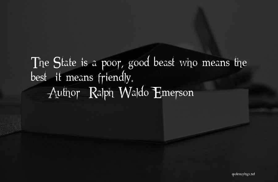 Ralph Waldo Emerson Quotes: The State Is A Poor, Good Beast Who Means The Best: It Means Friendly.