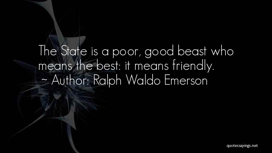 Ralph Waldo Emerson Quotes: The State Is A Poor, Good Beast Who Means The Best: It Means Friendly.