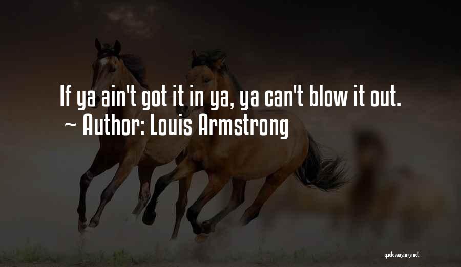 Louis Armstrong Quotes: If Ya Ain't Got It In Ya, Ya Can't Blow It Out.