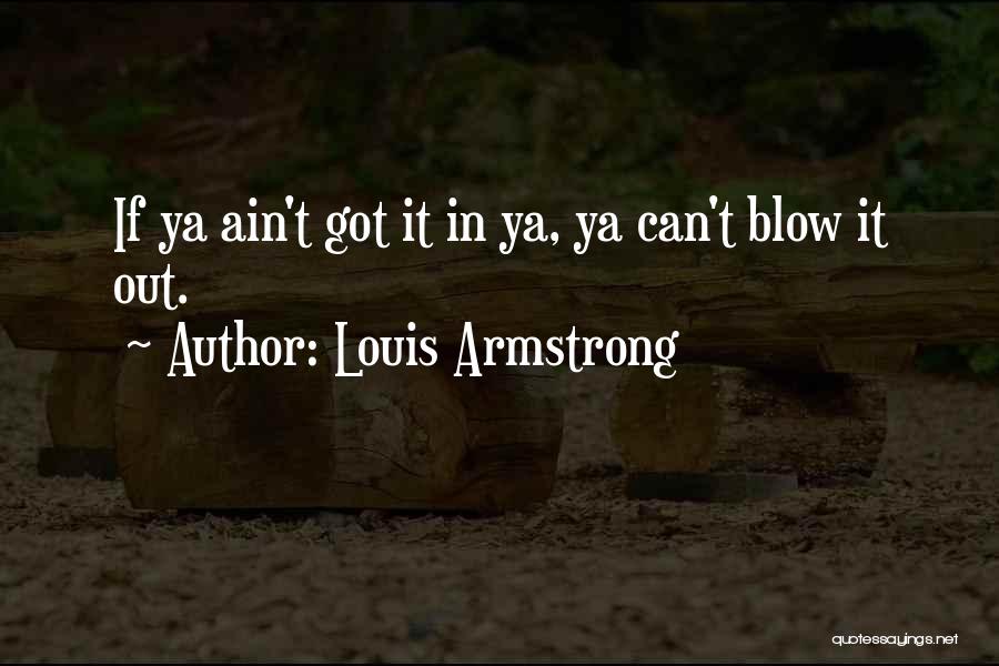 Louis Armstrong Quotes: If Ya Ain't Got It In Ya, Ya Can't Blow It Out.