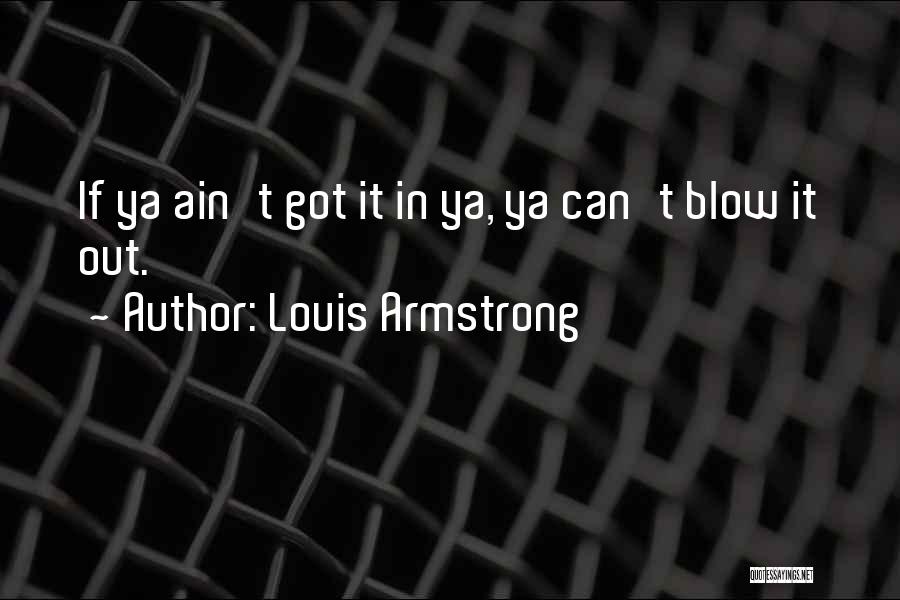 Louis Armstrong Quotes: If Ya Ain't Got It In Ya, Ya Can't Blow It Out.