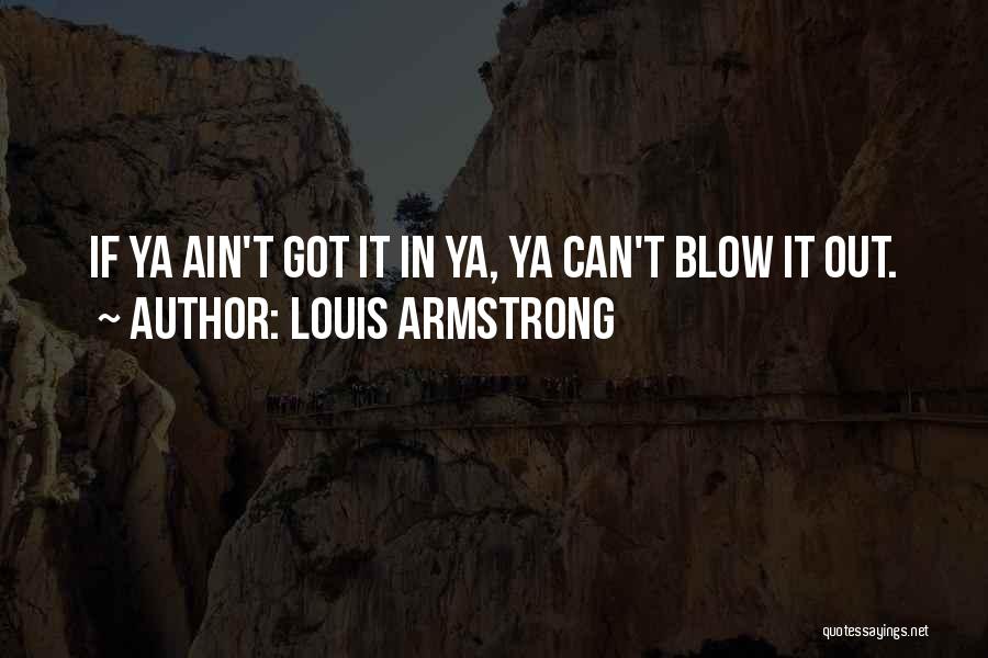 Louis Armstrong Quotes: If Ya Ain't Got It In Ya, Ya Can't Blow It Out.