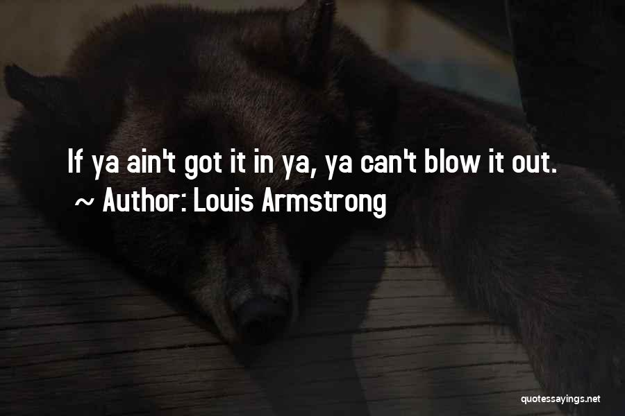 Louis Armstrong Quotes: If Ya Ain't Got It In Ya, Ya Can't Blow It Out.