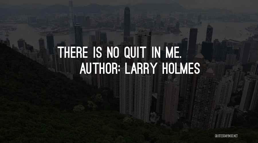 Larry Holmes Quotes: There Is No Quit In Me.