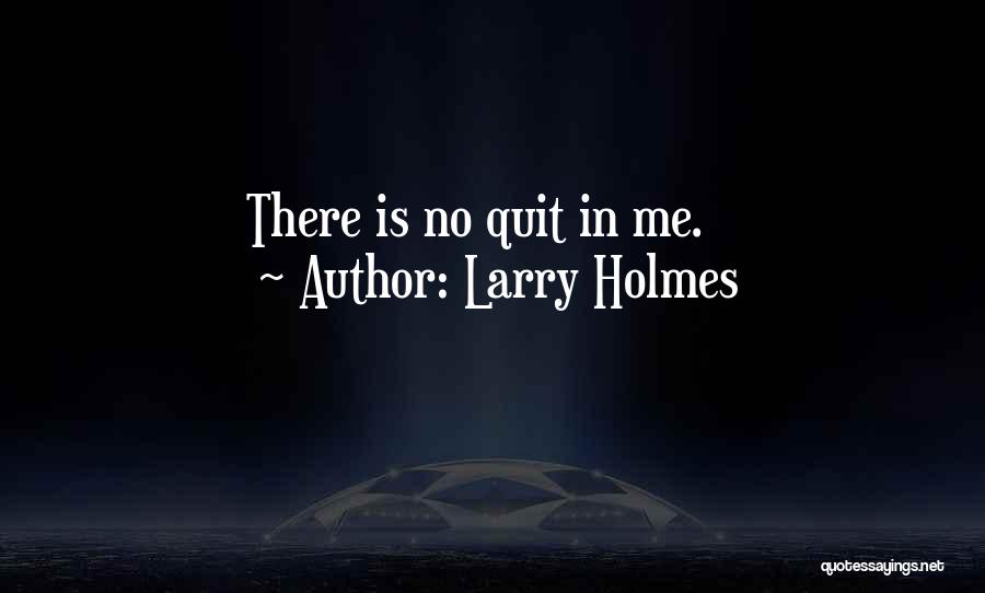 Larry Holmes Quotes: There Is No Quit In Me.