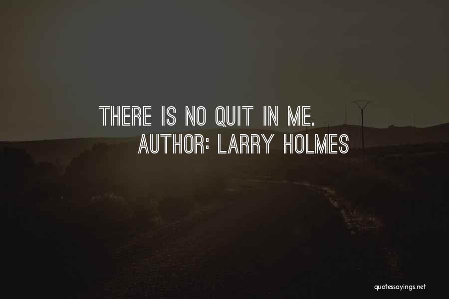 Larry Holmes Quotes: There Is No Quit In Me.