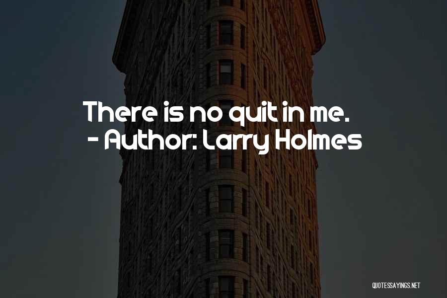 Larry Holmes Quotes: There Is No Quit In Me.