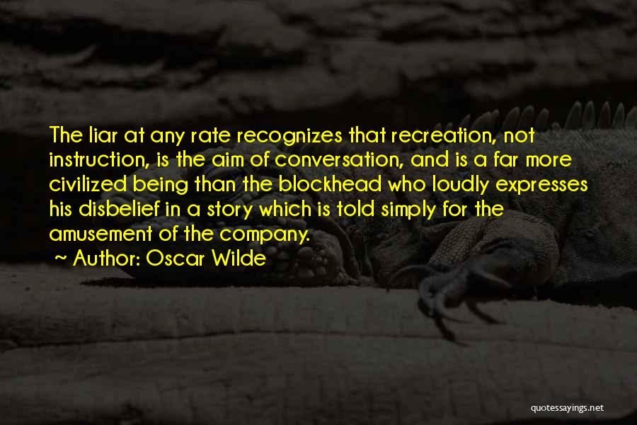 Oscar Wilde Quotes: The Liar At Any Rate Recognizes That Recreation, Not Instruction, Is The Aim Of Conversation, And Is A Far More