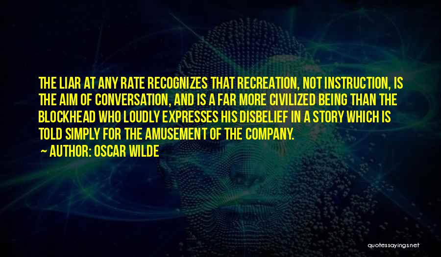 Oscar Wilde Quotes: The Liar At Any Rate Recognizes That Recreation, Not Instruction, Is The Aim Of Conversation, And Is A Far More