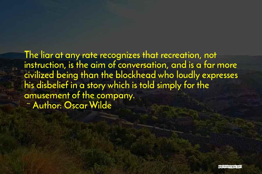 Oscar Wilde Quotes: The Liar At Any Rate Recognizes That Recreation, Not Instruction, Is The Aim Of Conversation, And Is A Far More