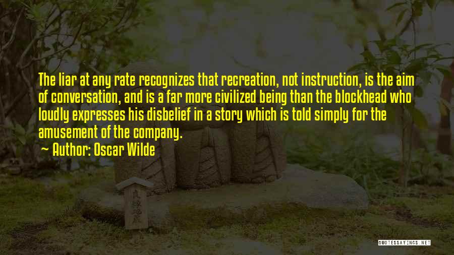 Oscar Wilde Quotes: The Liar At Any Rate Recognizes That Recreation, Not Instruction, Is The Aim Of Conversation, And Is A Far More