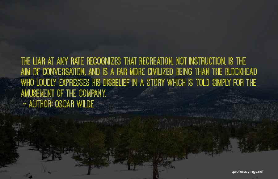 Oscar Wilde Quotes: The Liar At Any Rate Recognizes That Recreation, Not Instruction, Is The Aim Of Conversation, And Is A Far More