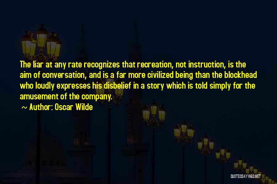 Oscar Wilde Quotes: The Liar At Any Rate Recognizes That Recreation, Not Instruction, Is The Aim Of Conversation, And Is A Far More