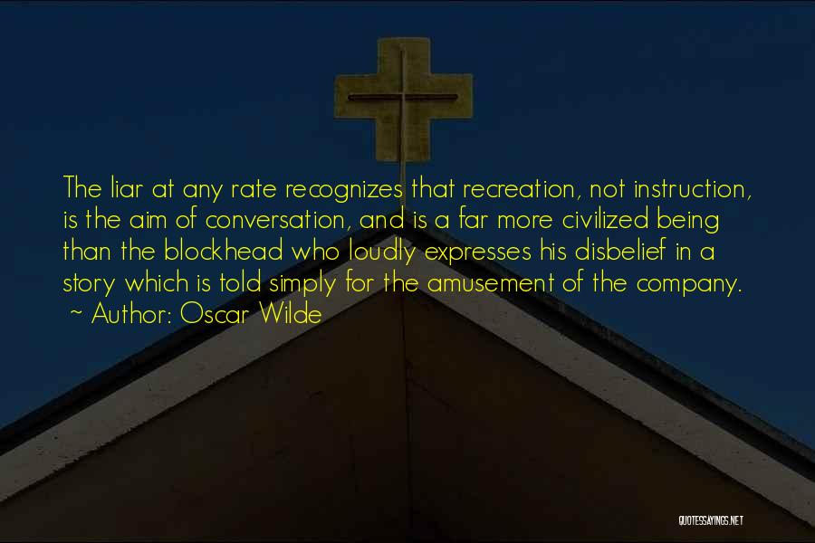 Oscar Wilde Quotes: The Liar At Any Rate Recognizes That Recreation, Not Instruction, Is The Aim Of Conversation, And Is A Far More