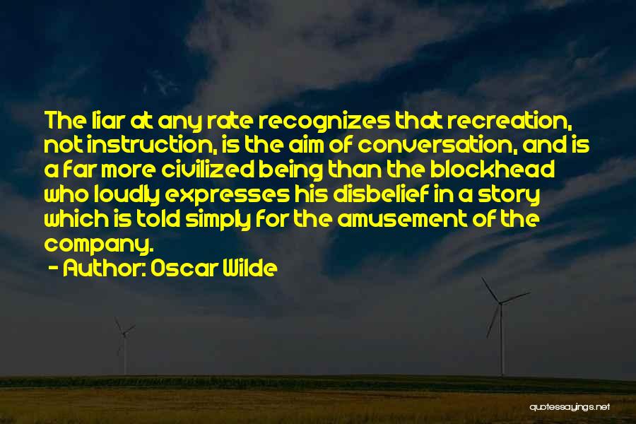 Oscar Wilde Quotes: The Liar At Any Rate Recognizes That Recreation, Not Instruction, Is The Aim Of Conversation, And Is A Far More