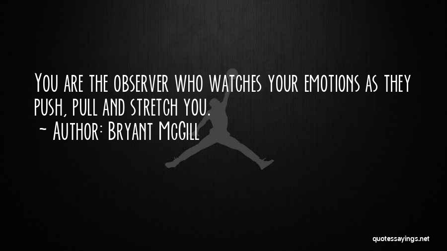 Bryant McGill Quotes: You Are The Observer Who Watches Your Emotions As They Push, Pull And Stretch You.