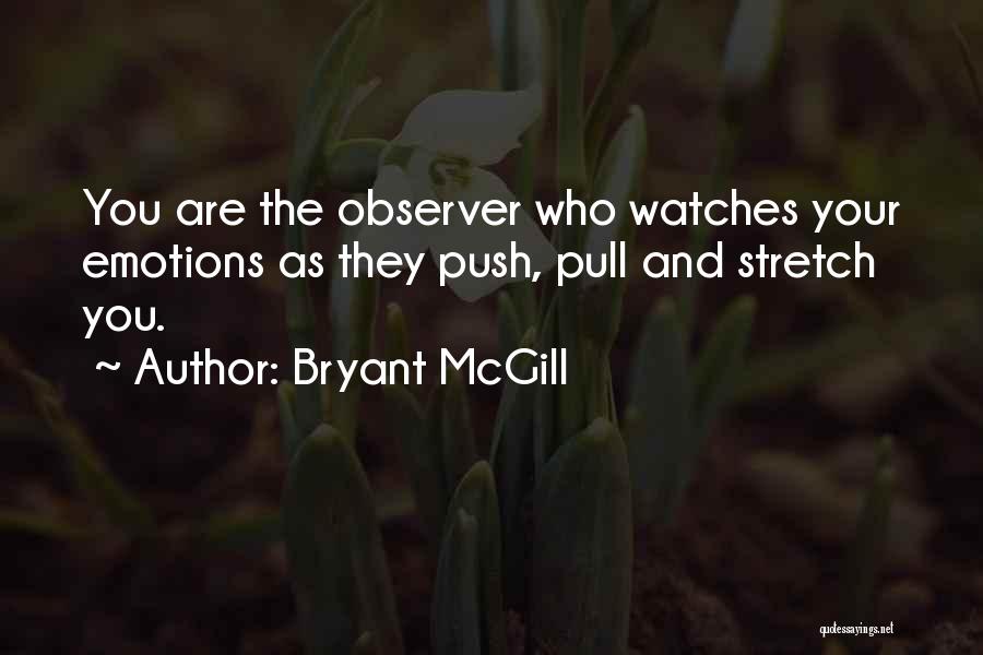 Bryant McGill Quotes: You Are The Observer Who Watches Your Emotions As They Push, Pull And Stretch You.