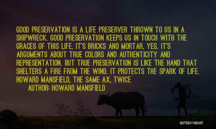 Howard Mansfield Quotes: Good Preservation Is A Life Preserver Thrown To Us In A Shipwreck. Good Preservation Keeps Us In Touch With The