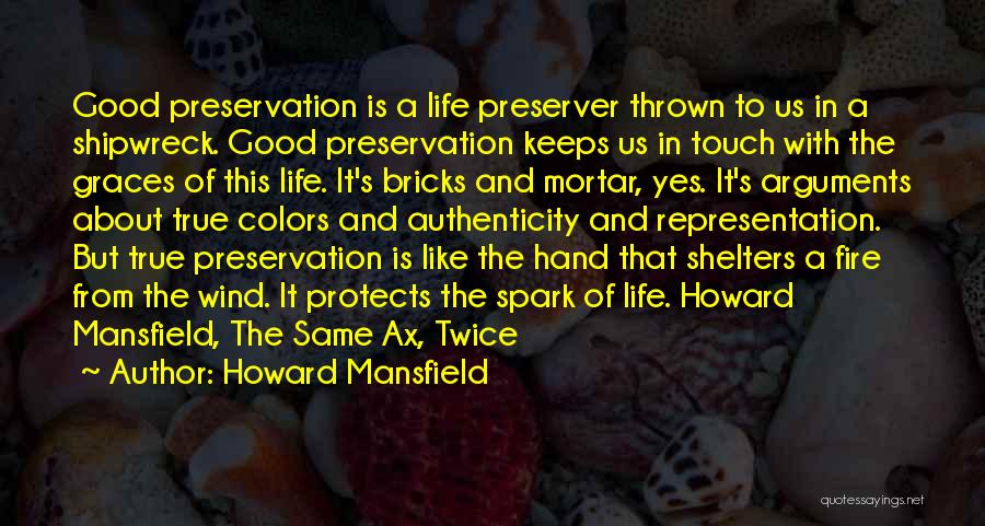 Howard Mansfield Quotes: Good Preservation Is A Life Preserver Thrown To Us In A Shipwreck. Good Preservation Keeps Us In Touch With The