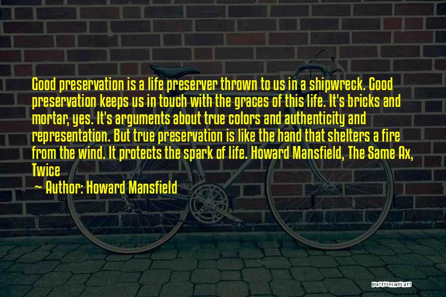 Howard Mansfield Quotes: Good Preservation Is A Life Preserver Thrown To Us In A Shipwreck. Good Preservation Keeps Us In Touch With The