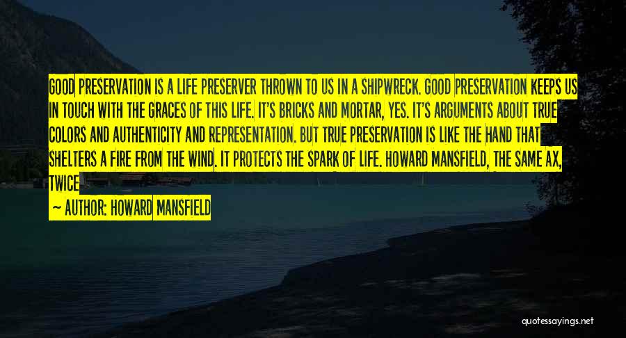 Howard Mansfield Quotes: Good Preservation Is A Life Preserver Thrown To Us In A Shipwreck. Good Preservation Keeps Us In Touch With The