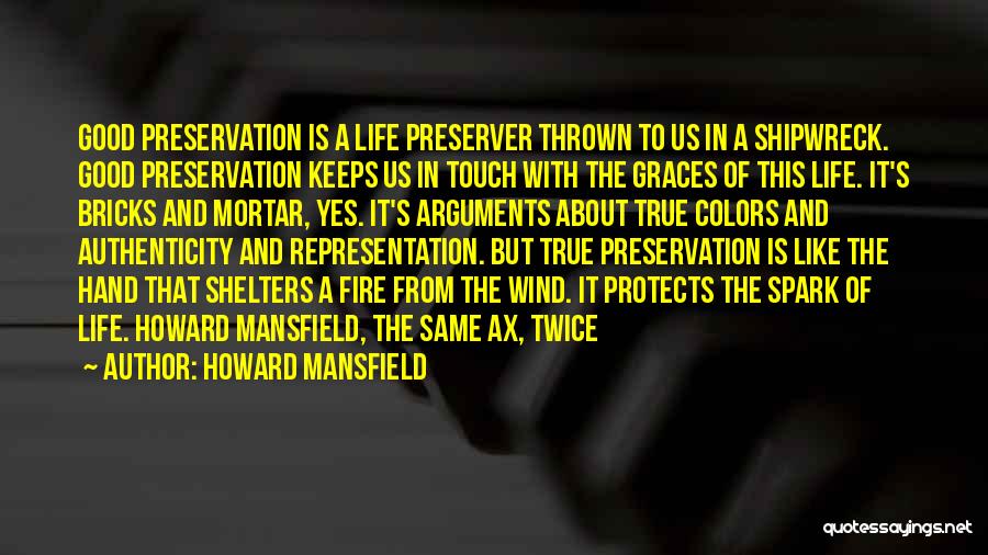 Howard Mansfield Quotes: Good Preservation Is A Life Preserver Thrown To Us In A Shipwreck. Good Preservation Keeps Us In Touch With The