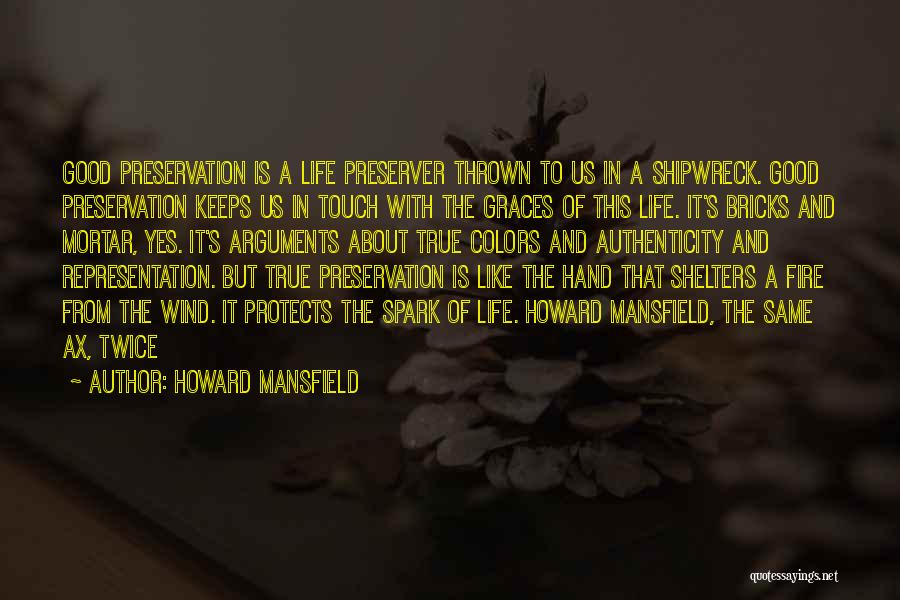 Howard Mansfield Quotes: Good Preservation Is A Life Preserver Thrown To Us In A Shipwreck. Good Preservation Keeps Us In Touch With The