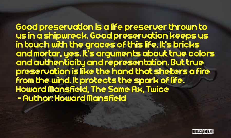 Howard Mansfield Quotes: Good Preservation Is A Life Preserver Thrown To Us In A Shipwreck. Good Preservation Keeps Us In Touch With The