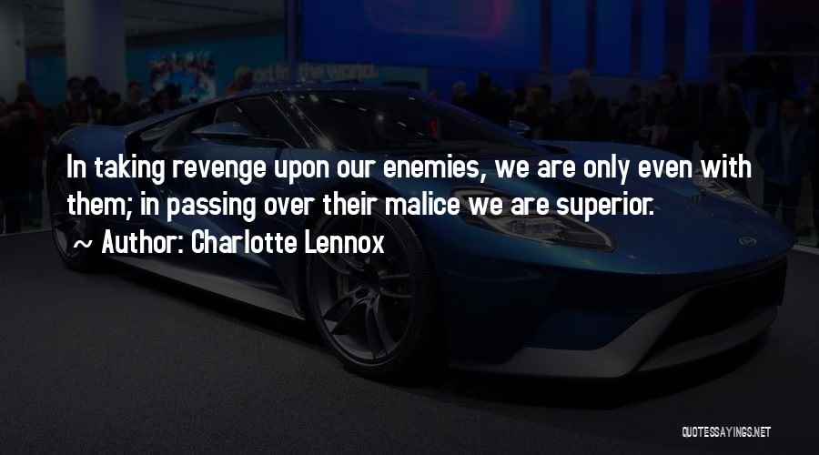 Charlotte Lennox Quotes: In Taking Revenge Upon Our Enemies, We Are Only Even With Them; In Passing Over Their Malice We Are Superior.