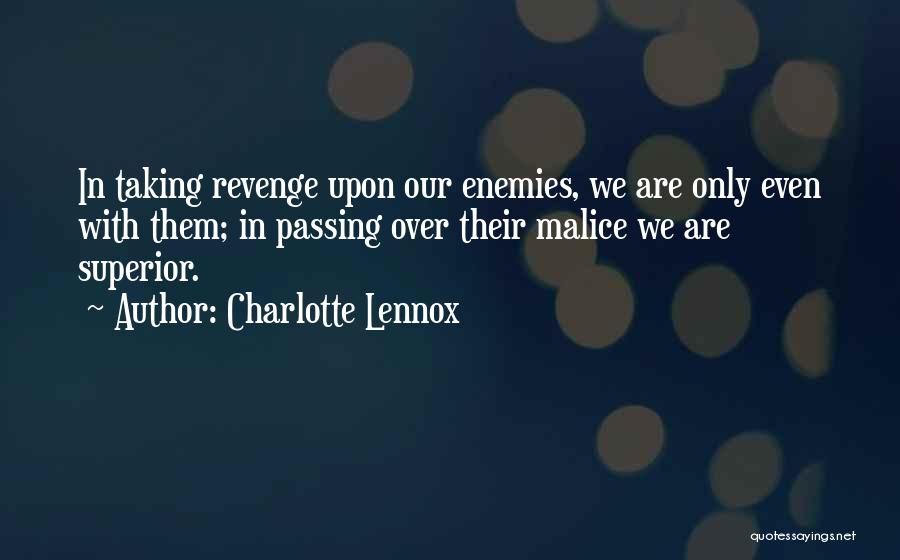 Charlotte Lennox Quotes: In Taking Revenge Upon Our Enemies, We Are Only Even With Them; In Passing Over Their Malice We Are Superior.