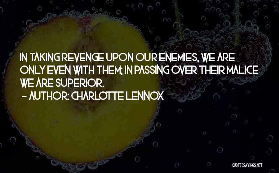 Charlotte Lennox Quotes: In Taking Revenge Upon Our Enemies, We Are Only Even With Them; In Passing Over Their Malice We Are Superior.