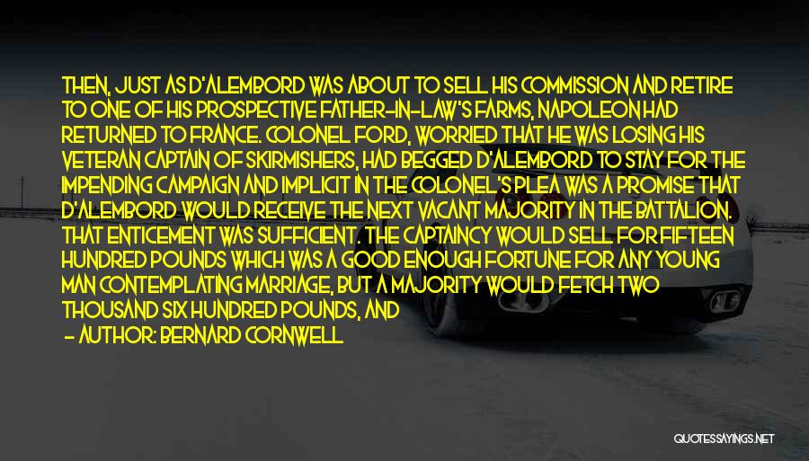 Bernard Cornwell Quotes: Then, Just As D'alembord Was About To Sell His Commission And Retire To One Of His Prospective Father-in-law's Farms, Napoleon