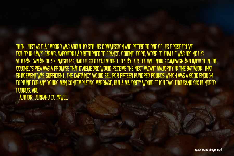 Bernard Cornwell Quotes: Then, Just As D'alembord Was About To Sell His Commission And Retire To One Of His Prospective Father-in-law's Farms, Napoleon