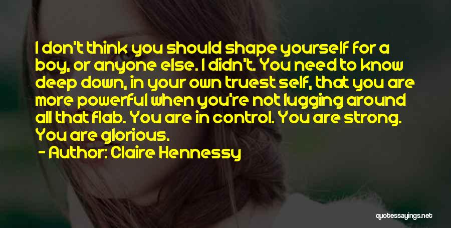 Claire Hennessy Quotes: I Don't Think You Should Shape Yourself For A Boy, Or Anyone Else. I Didn't. You Need To Know Deep