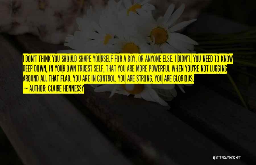 Claire Hennessy Quotes: I Don't Think You Should Shape Yourself For A Boy, Or Anyone Else. I Didn't. You Need To Know Deep