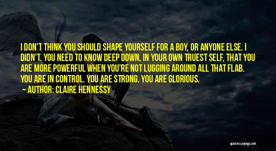 Claire Hennessy Quotes: I Don't Think You Should Shape Yourself For A Boy, Or Anyone Else. I Didn't. You Need To Know Deep