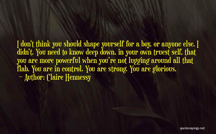 Claire Hennessy Quotes: I Don't Think You Should Shape Yourself For A Boy, Or Anyone Else. I Didn't. You Need To Know Deep